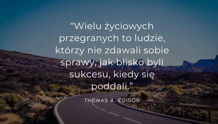 Droga przez pustynny krajobraz z cytatem Thomasa Edisona: "Wielu życiowych przegranych to ludzie, którzy nie zdawali sobie sprawy, jak blisko byli sukcesu, kiedy się poddali." To przypomnienie, co jest najważniejsze w życiu: wytrwałość.
